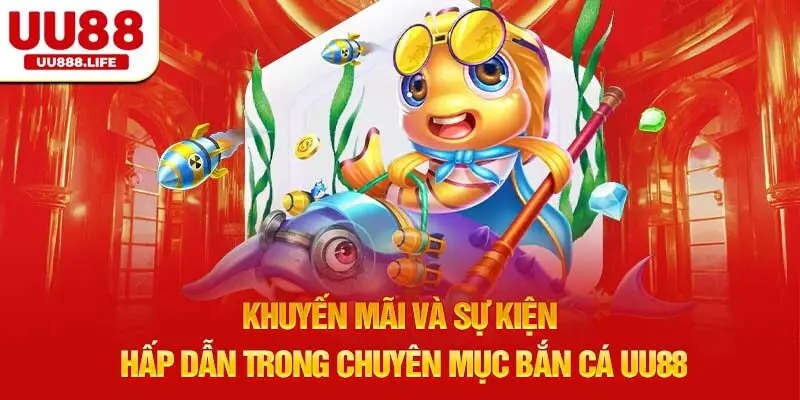 Khuyến mãi và sự kiện hấp dẫn trong chuyên mục Bắn Cá UU88