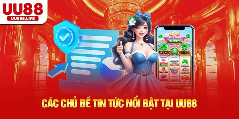 Các Chủ Đề Tin Tức Nổi Bật Tại UU88